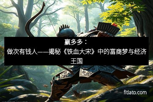 赢多多：做次有钱人——揭秘《铁血大宋》中的富商梦与经济王国
