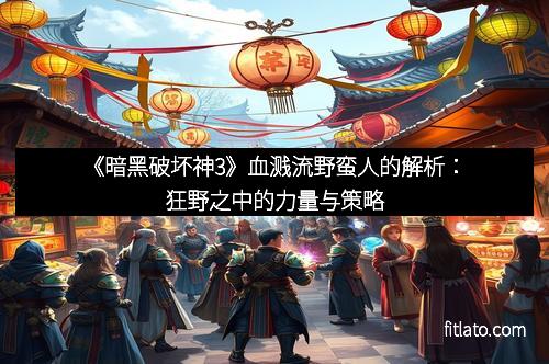 《暗黑破坏神3》血溅流野蛮人的解析：狂野之中的力量与策略